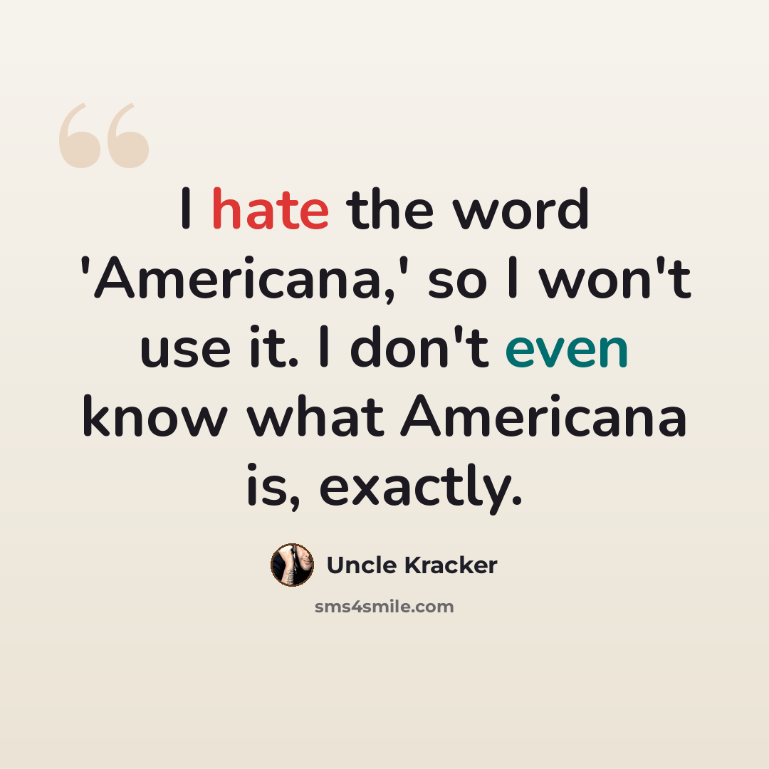 “I hate the word 'Americana,' so I won't use it. I don't even know what Americana is, exactly.” quote by Uncle Kracker