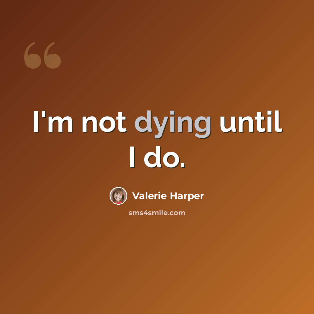 “I'm not dying until I do.” quote by Valerie Harper