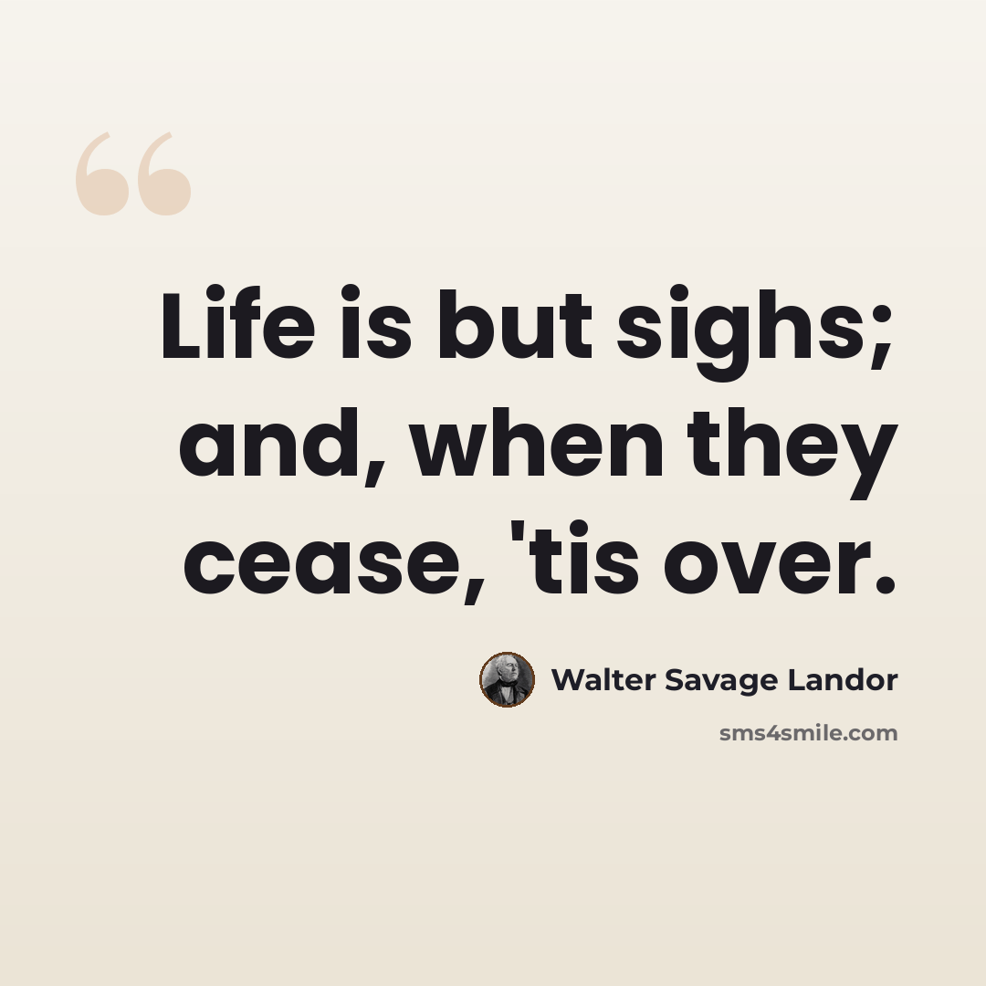 “Life is but sighs; and, when they cease, 'tis over.” quote by Walter Savage Landor