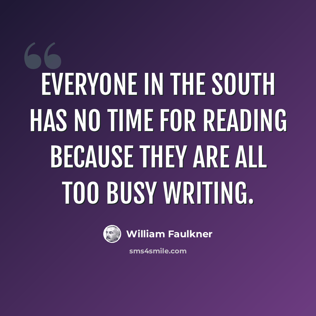 “Everyone in the South has no time for reading because they are all too busy writing.” quote by William Faulkner