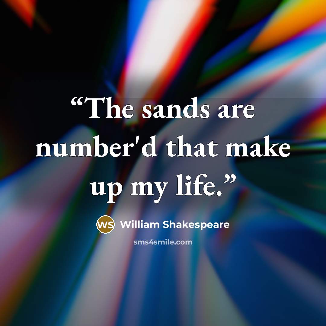 “The sands are number'd that make up my life.” quote by William Shakespeare