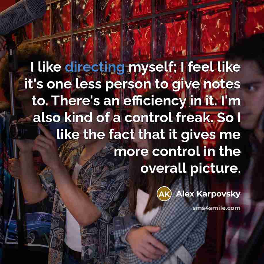 “I like directing myself; I feel like it's one less person to give notes to. There's an efficiency in it. I'm also kind of a control freak. So I like the fact that it gives me more control in the overall picture.” quote by Alex Karpovsky