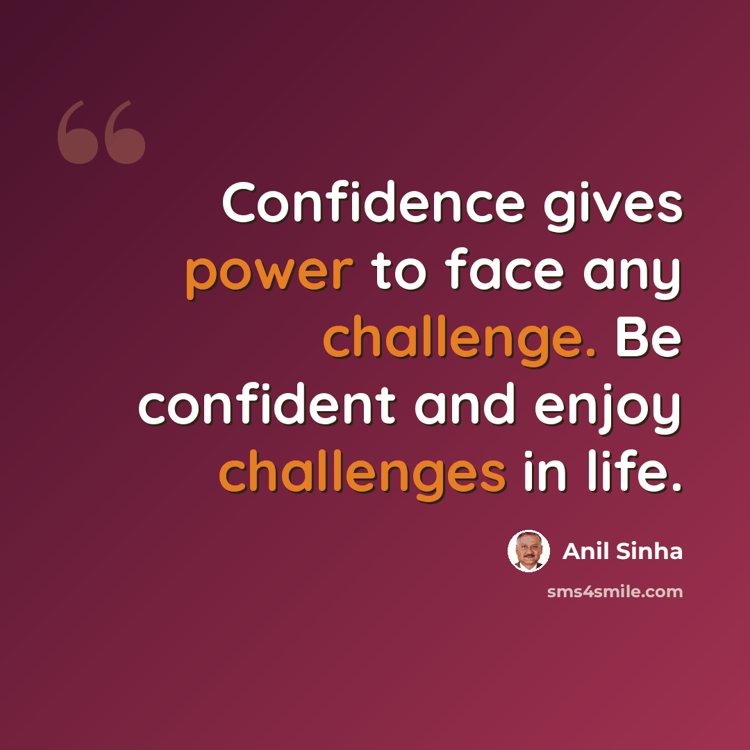 “Confidence gives power to face any challenge. Be confident and enjoy challenges in life.” quote by Anil Sinha
