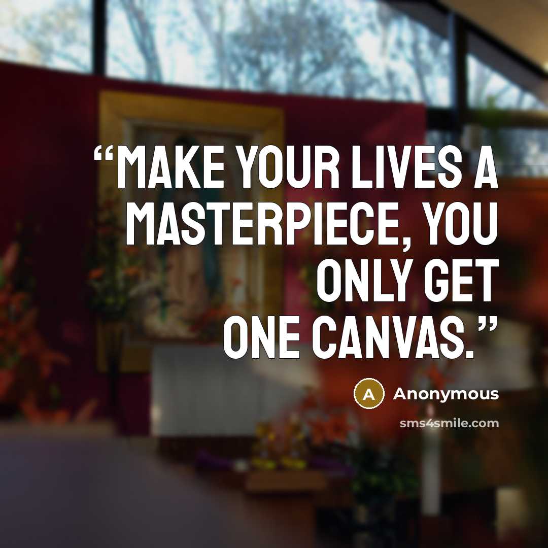 “Make your lives a masterpiece, you only get one canvas.” quote by Anonymous