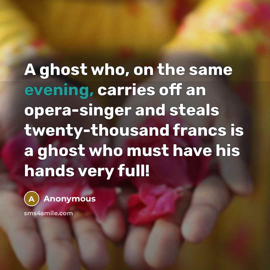 “A ghost who, on the same evening, carries off an opera-singer and steals twenty-thousand francs is a ghost who must have his hands very full!” quote by Anonymous