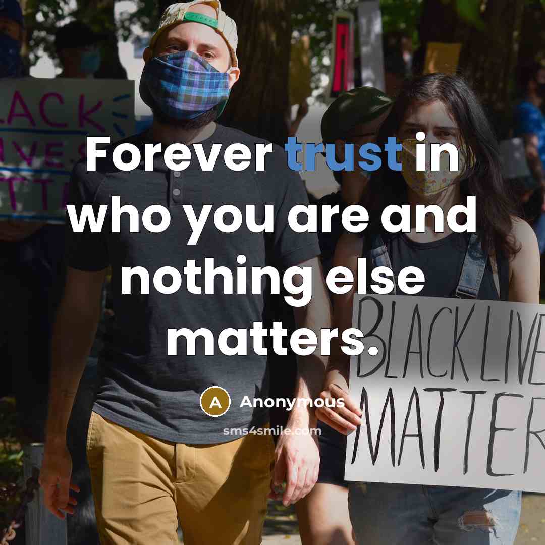 “Forever trust in who you are and nothing else matters.” quote by Anonymous
