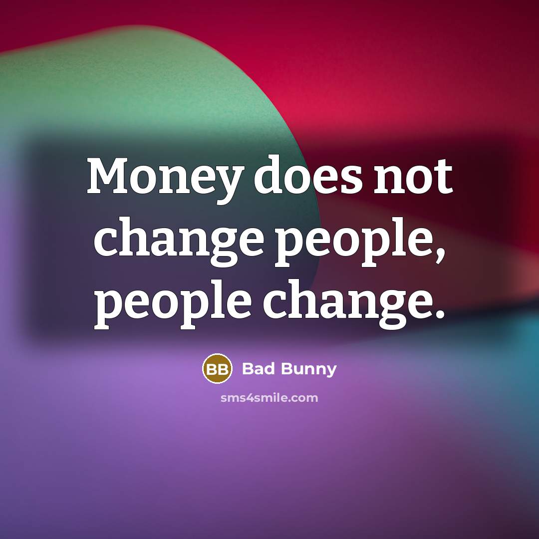 “Money does not change people, people change.” quote by Bad Bunny