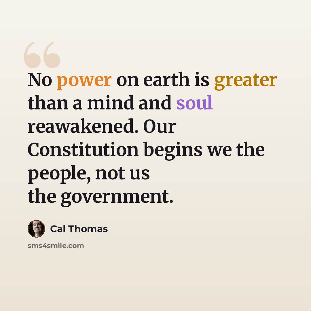 “No power on earth is greater than a mind and soul reawakened. Our Constitution begins we the people, not us the government.” quote by Cal Thomas