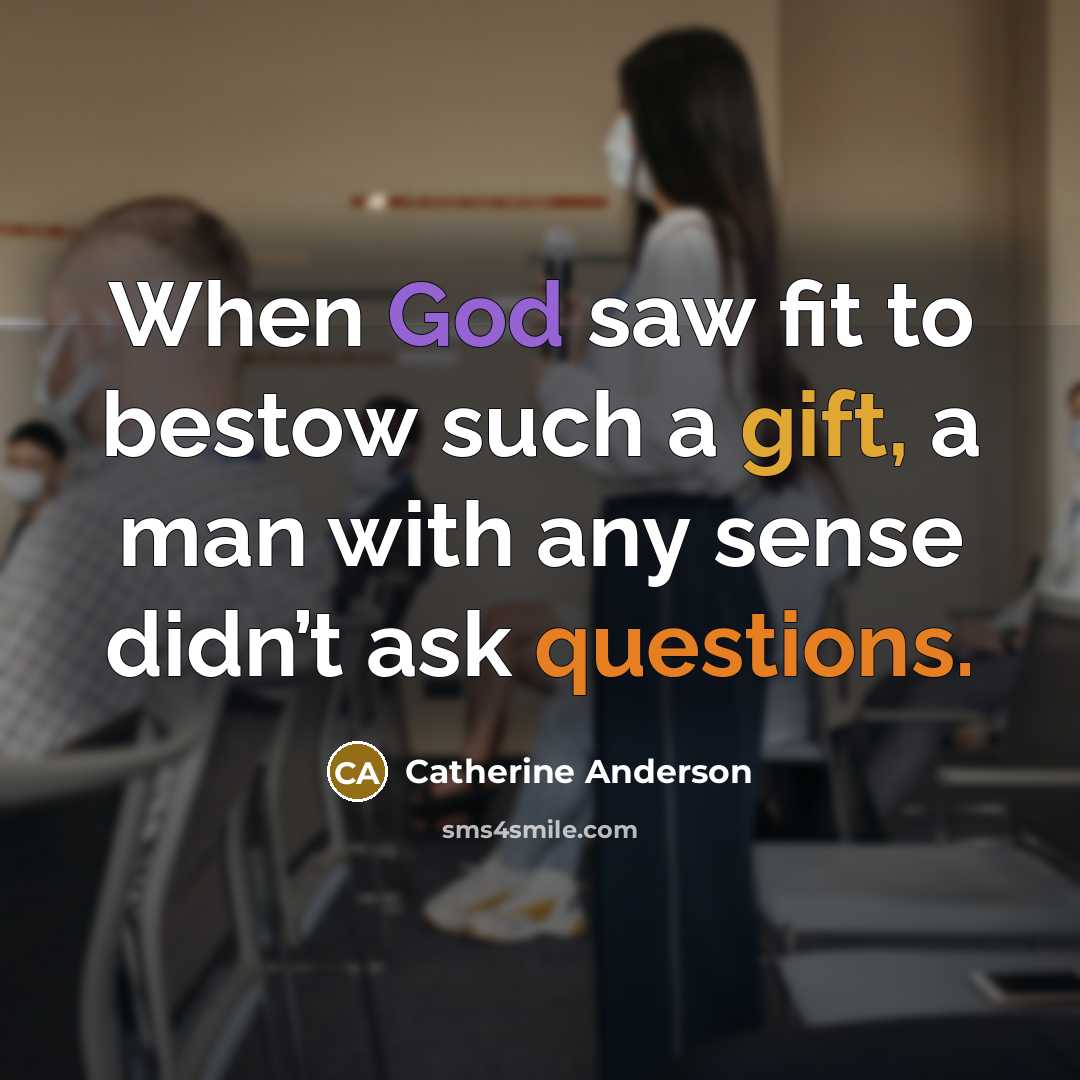 “When God saw fit to bestow such a gift, a man with any sense didn’t ask questions.” quote by Catherine Anderson