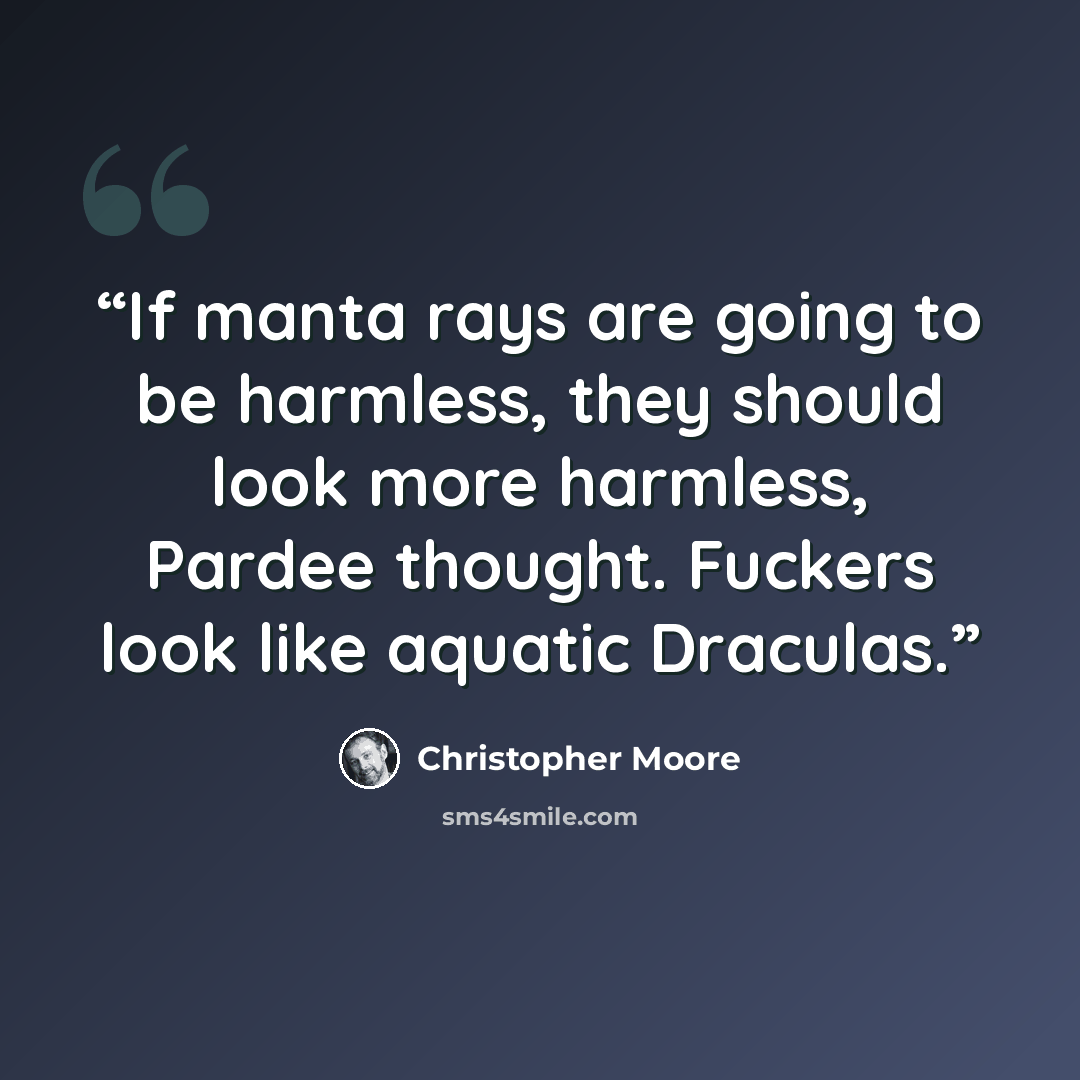 “If manta rays are going to be harmless, they should look more harmless, Pardee thought. Fuckers look like aquatic Draculas.” quote by Christopher Moore