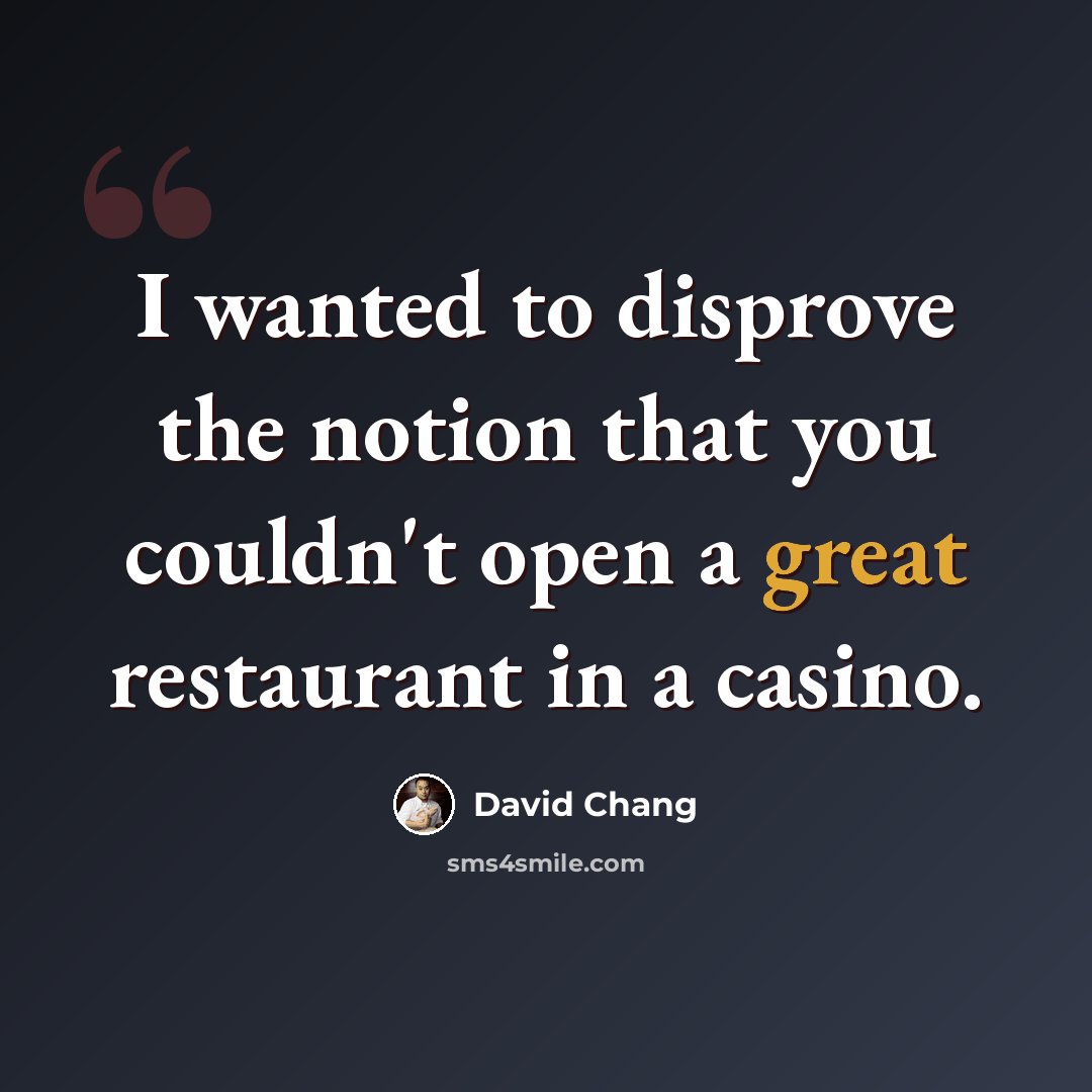 “I wanted to disprove the notion that you couldn't open a great restaurant in a casino.” quote by David Chang