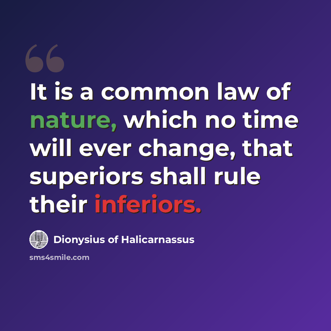 “It is a common law of nature, which no time will ever change, that superiors shall rule their inferiors.” quote by Dionysius of Halicarnassus