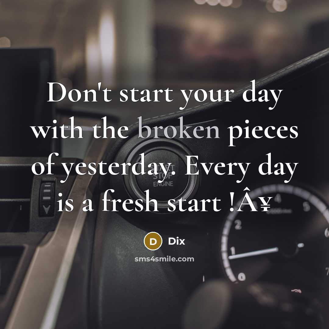 “Don't start your day with the broken pieces of yesterday. Every day is a fresh start !Â¥” quote by Dix