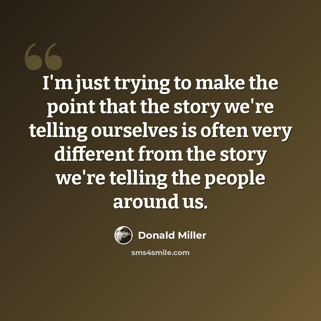 “I'm just trying to make the point that the story we're telling ourselves is often very different from the story we're telling the people around us.” quote by Donald Miller