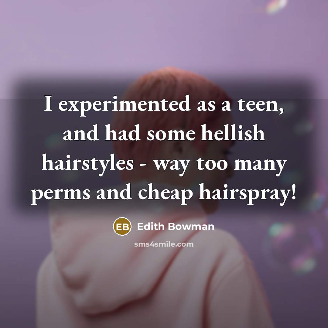 “I experimented as a teen, and had some hellish hairstyles - way too many perms and cheap hairspray!” quote by Edith Bowman