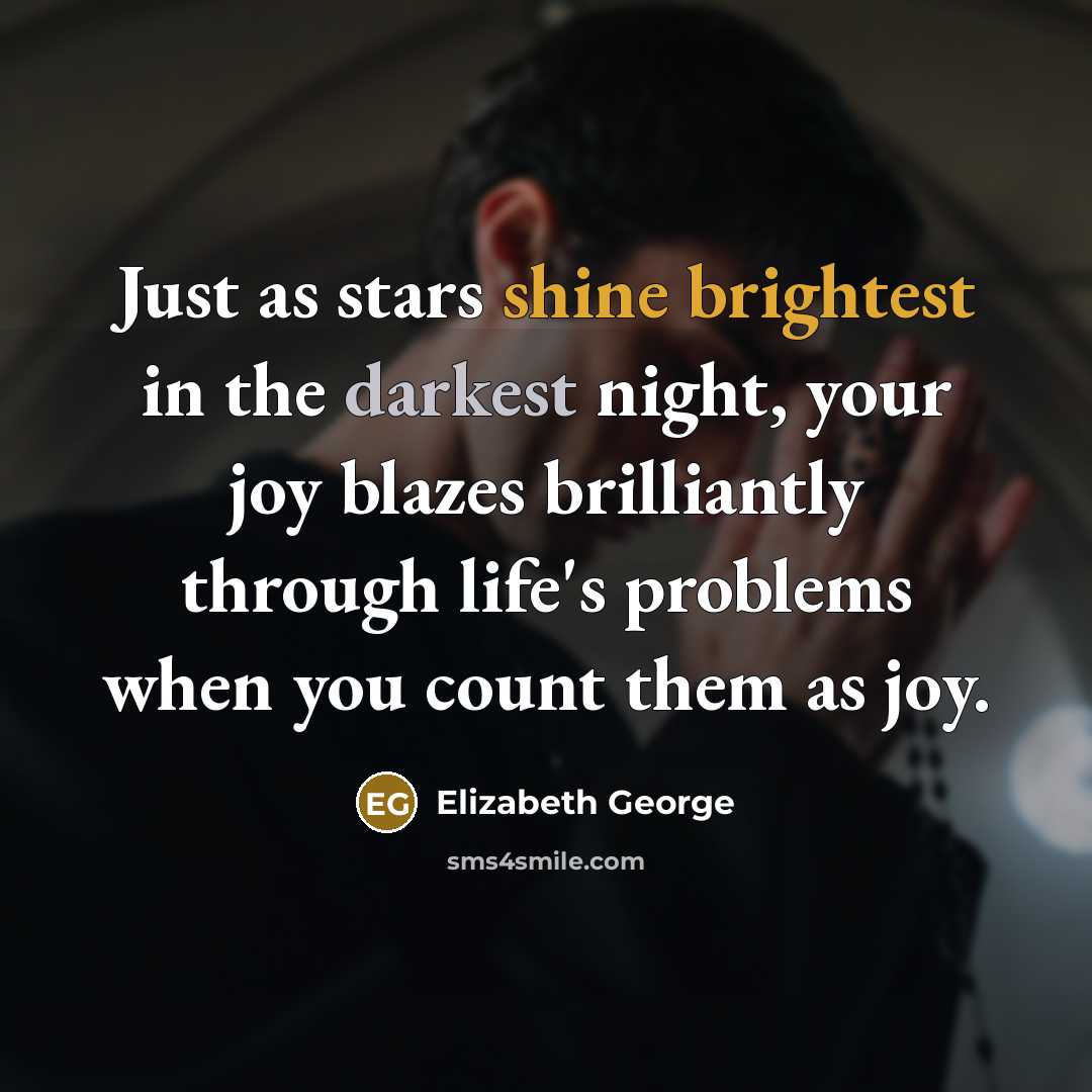 “Just as stars shine brightest in the darkest night, your joy blazes brilliantly through life's problems when you count them as joy.” quote by Elizabeth George