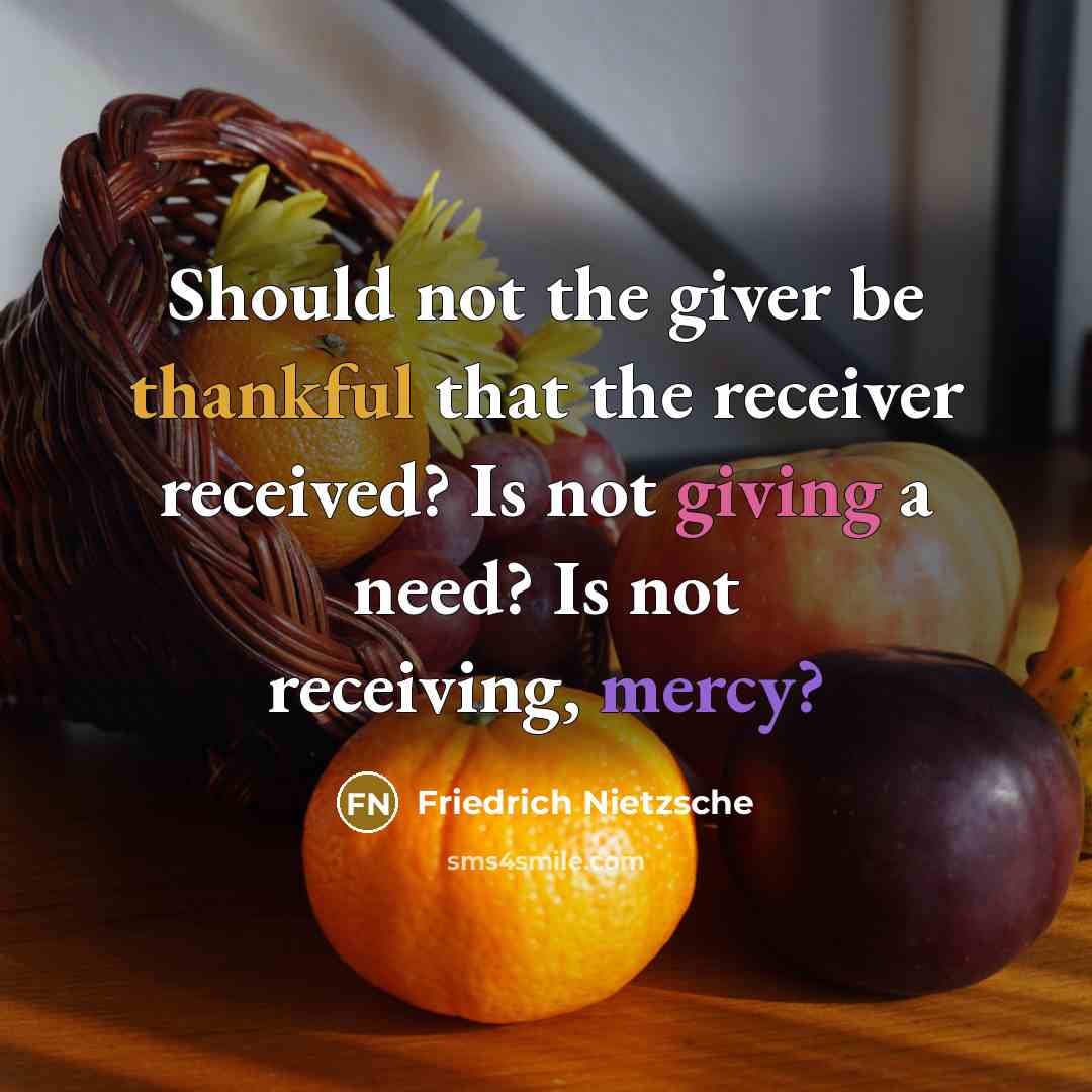 “Should not the giver be thankful that the receiver received? Is not giving a need? Is not receiving, mercy?” quote by Friedrich Nietzsche