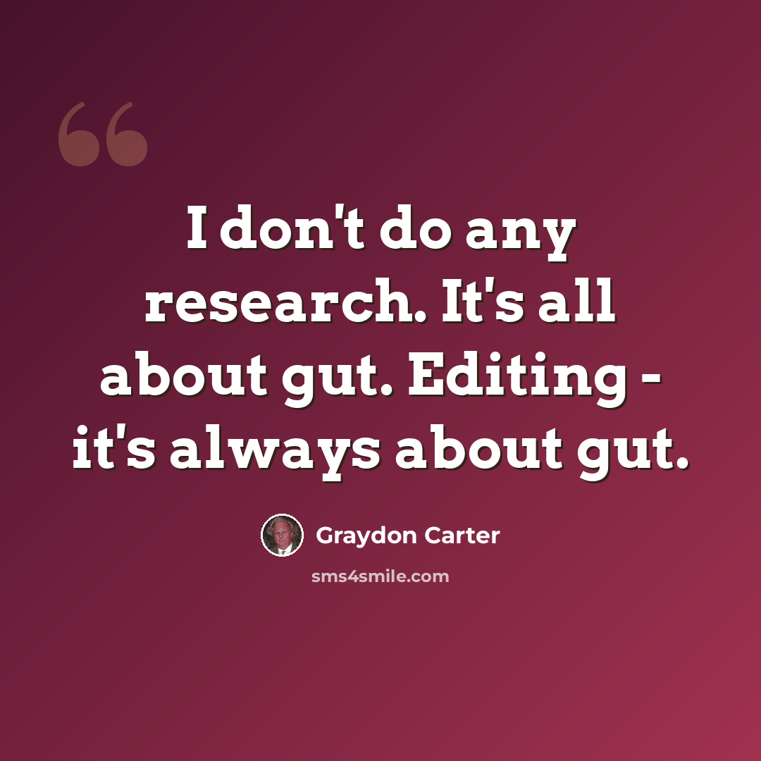 “I don't do any research. It's all about gut. Editing - it's always about gut.” quote by Graydon Carter