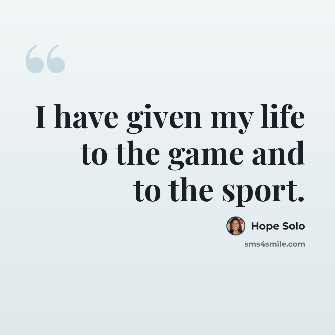 “I have given my life to the game and to the sport.” quote by Hope Solo