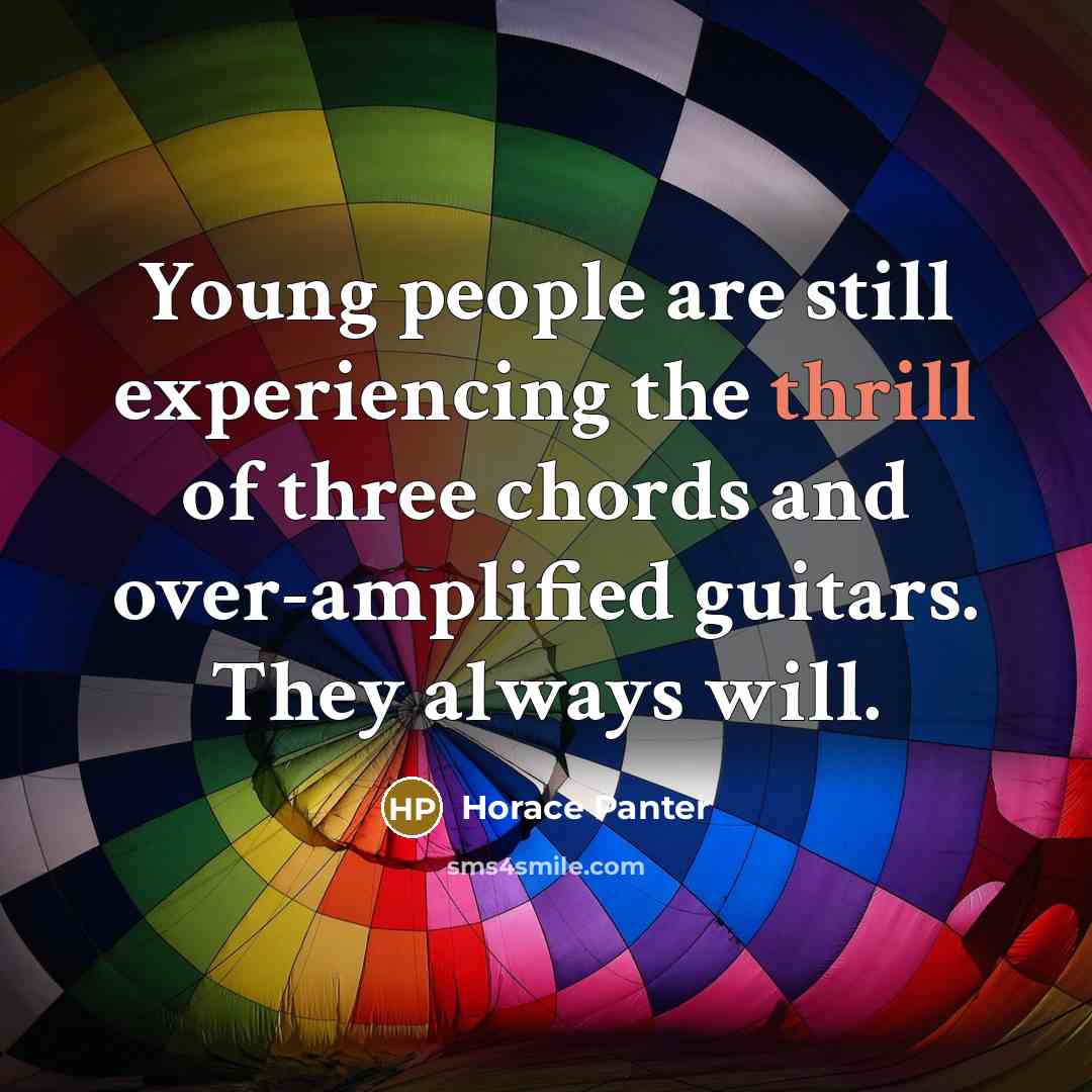 “Young people are still experiencing the thrill of three chords and over-amplified guitars. They always will.” quote by Horace Panter
