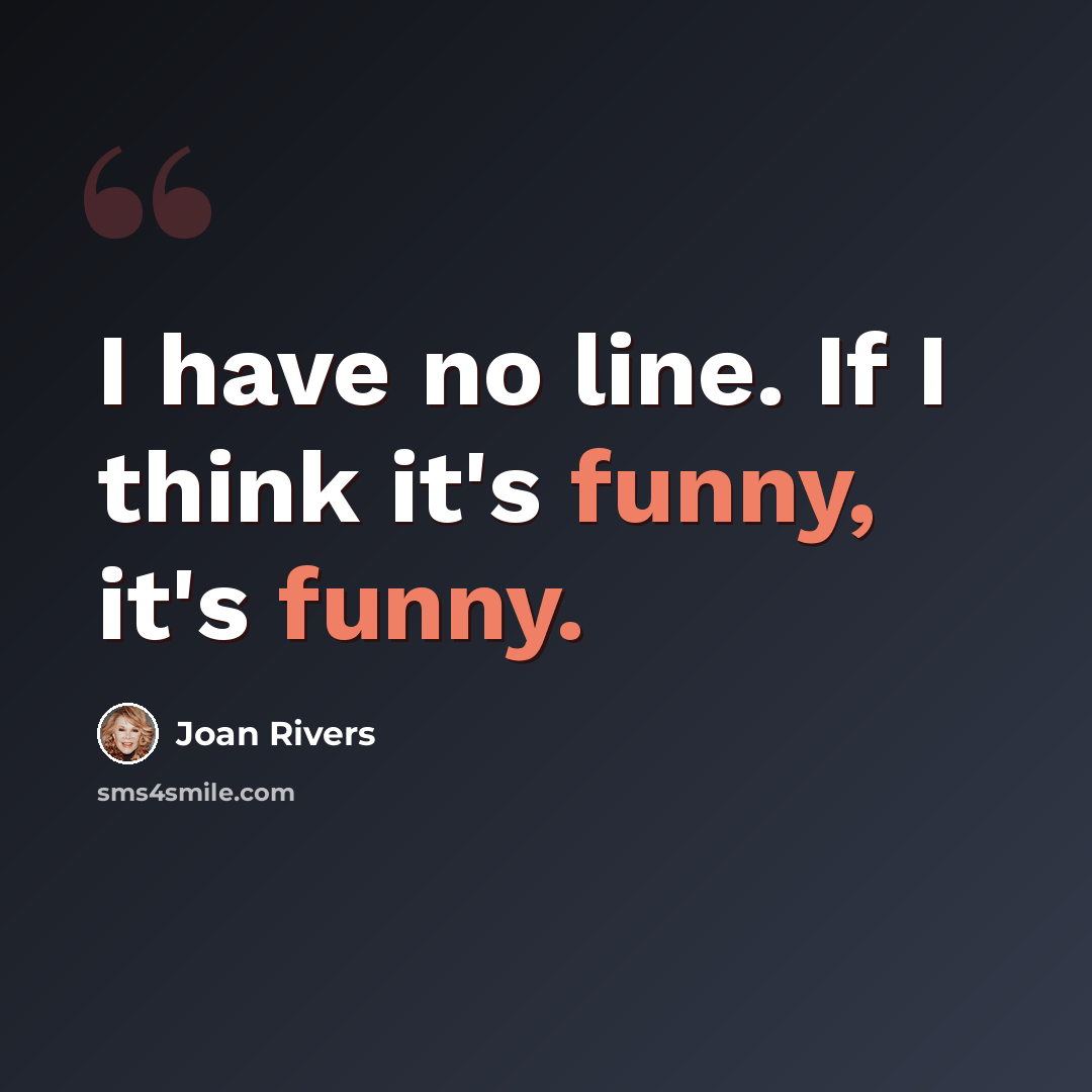 “I have no line. If I think it's funny, it's funny.” quote by Joan Rivers
