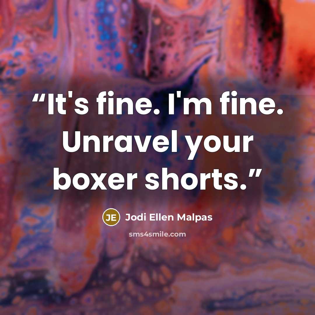 “It's fine. I'm fine. Unravel your boxer shorts.” quote by Jodi Ellen Malpas