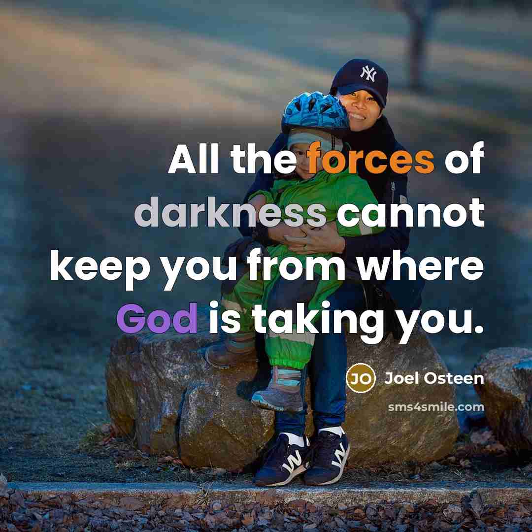 “All the forces of darkness cannot keep you from where God is taking you.” quote by Joel Osteen