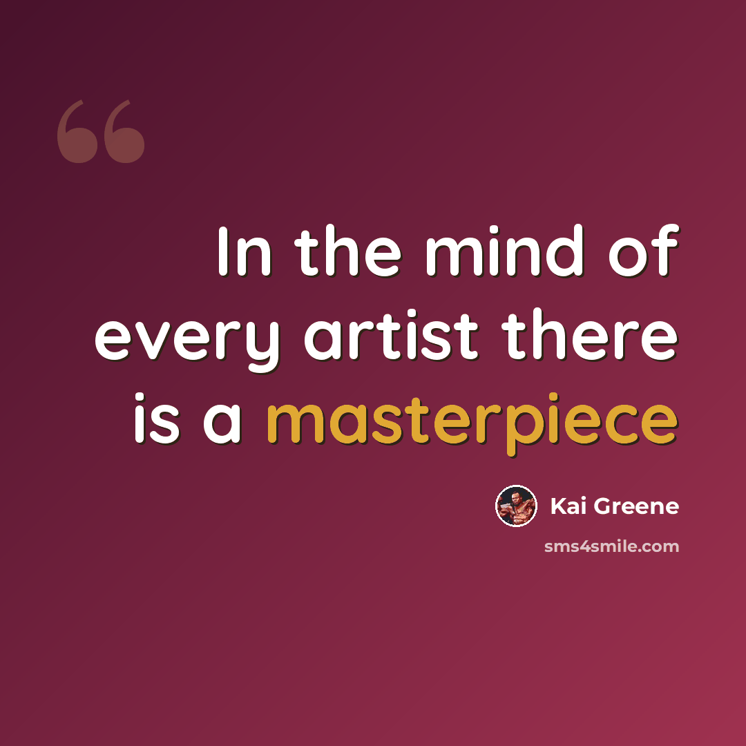 “In the mind of every artist there is a masterpiece” quote by Kai Greene