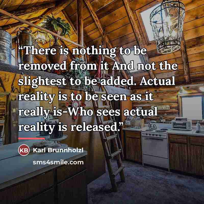 “There is nothing to be removed from it And not the slightest to be added. Actual reality is to be seen as it really is-Who sees actual reality is released.” quote by Karl Brunnholzl