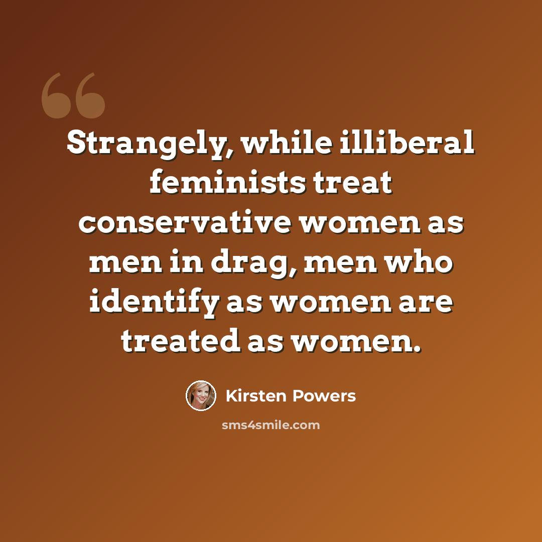 “Strangely, while illiberal feminists treat conservative women as men in drag, men who identify as women are treated as women.” quote by Kirsten Powers