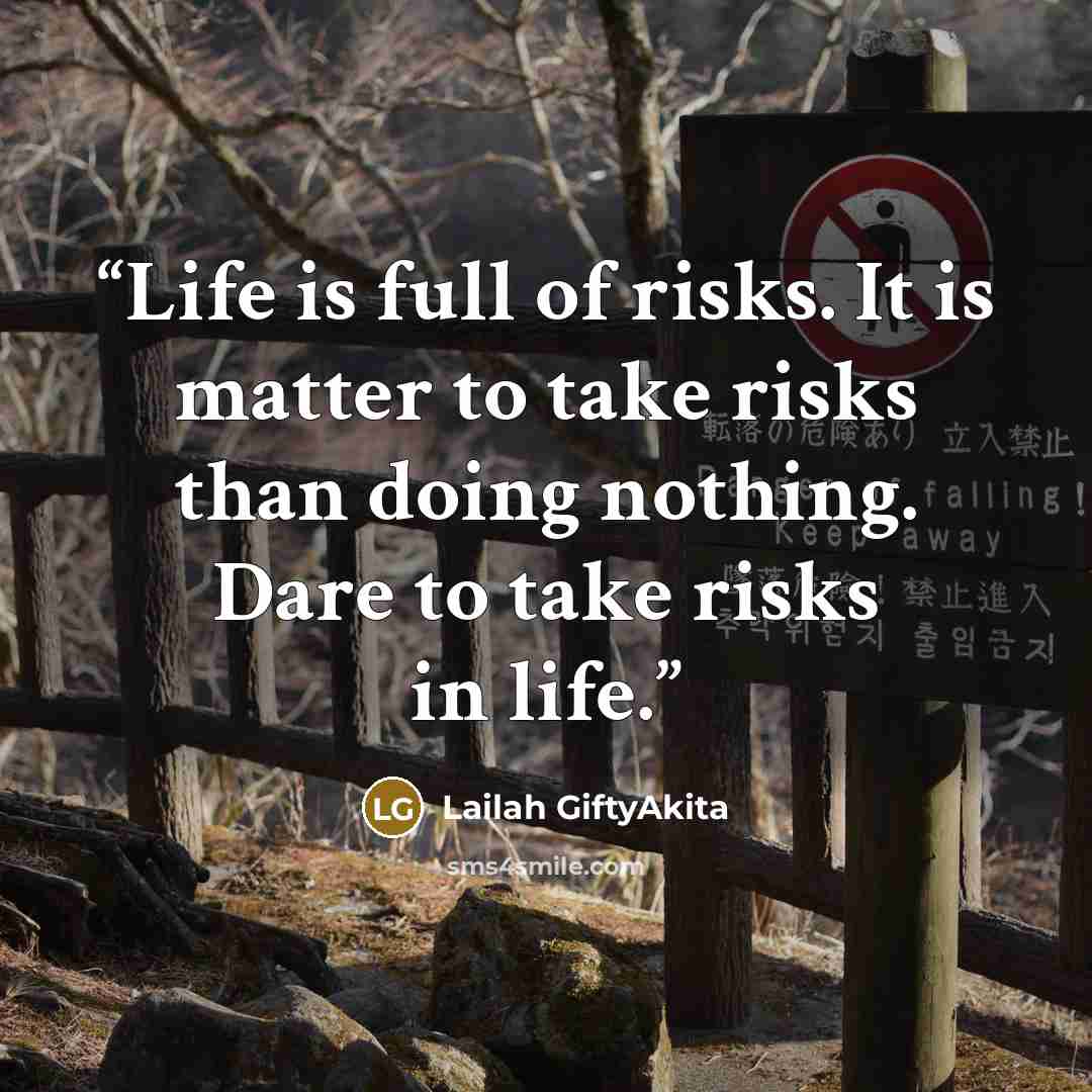 “Life is full of risks. It is matter to take risks than doing nothing. Dare to take risks in life.” quote by Lailah GiftyAkita