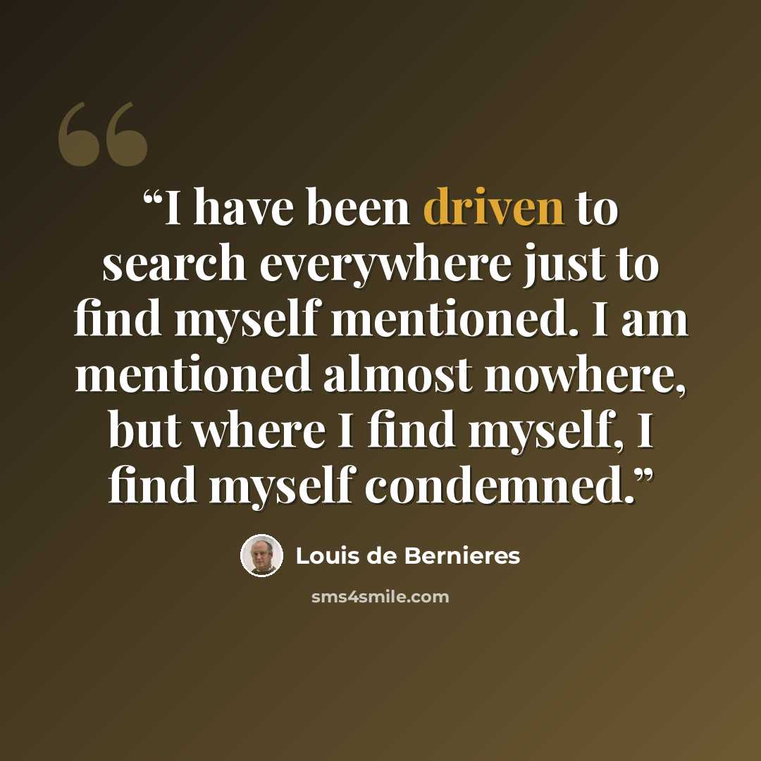 “I have been driven to search everywhere just to find myself mentioned. I am mentioned almost nowhere, but where I find myself, I find myself condemned.” quote by Louis de Bernières