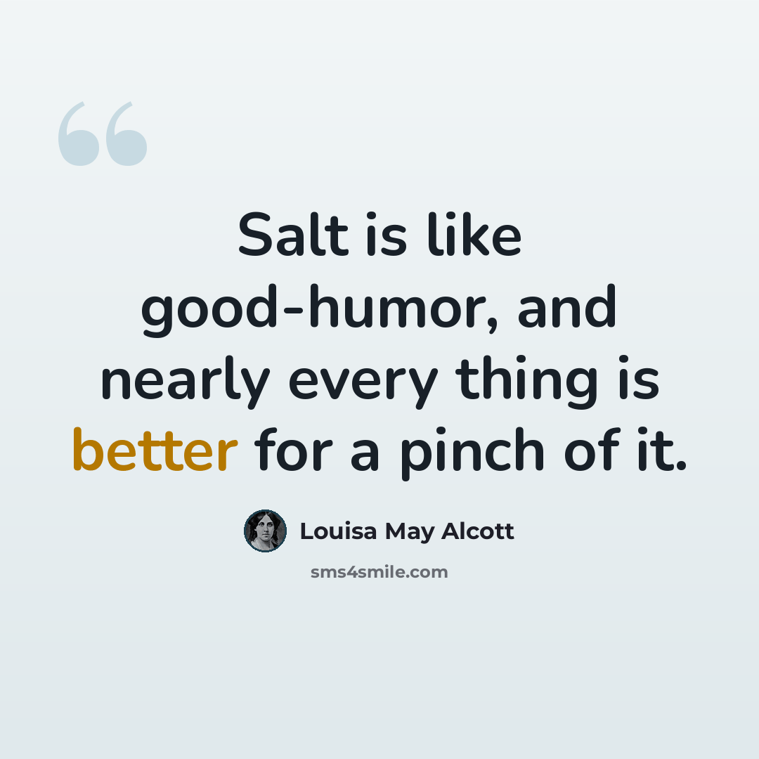 “Salt is like good-humor, and nearly every thing is better for a pinch of it.” quote by Louisa May Alcott