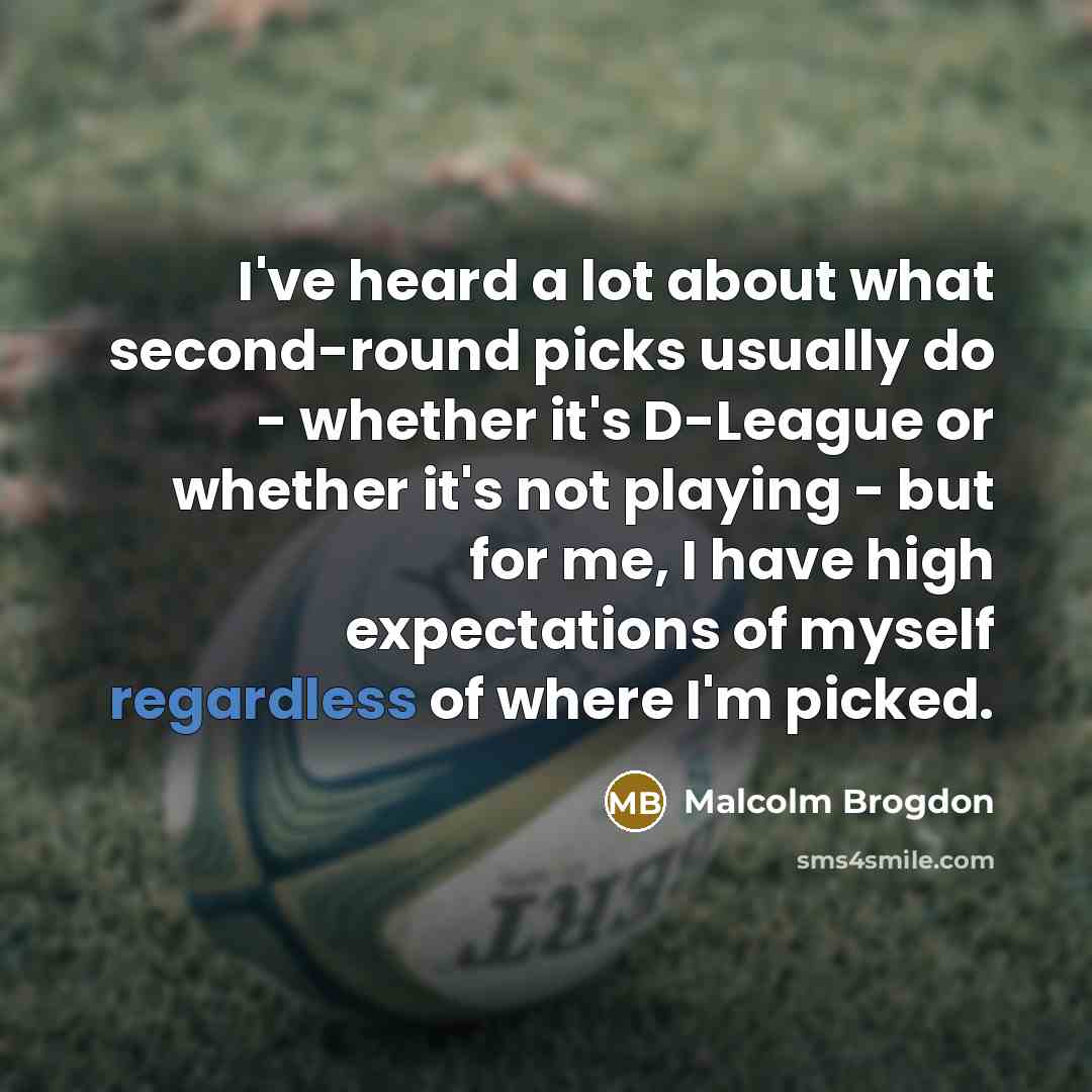 “I've heard a lot about what second-round picks usually do - whether it's D-League or whether it's not playing - but for me, I have high expectations of myself regardless of where I'm picked.” quote by Malcolm Brogdon