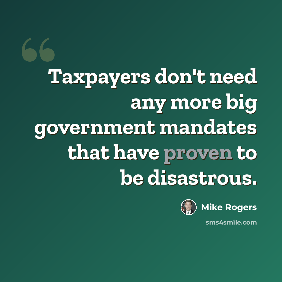 “Taxpayers don't need any more big government mandates that have proven to be disastrous.” quote by Mike Rogers