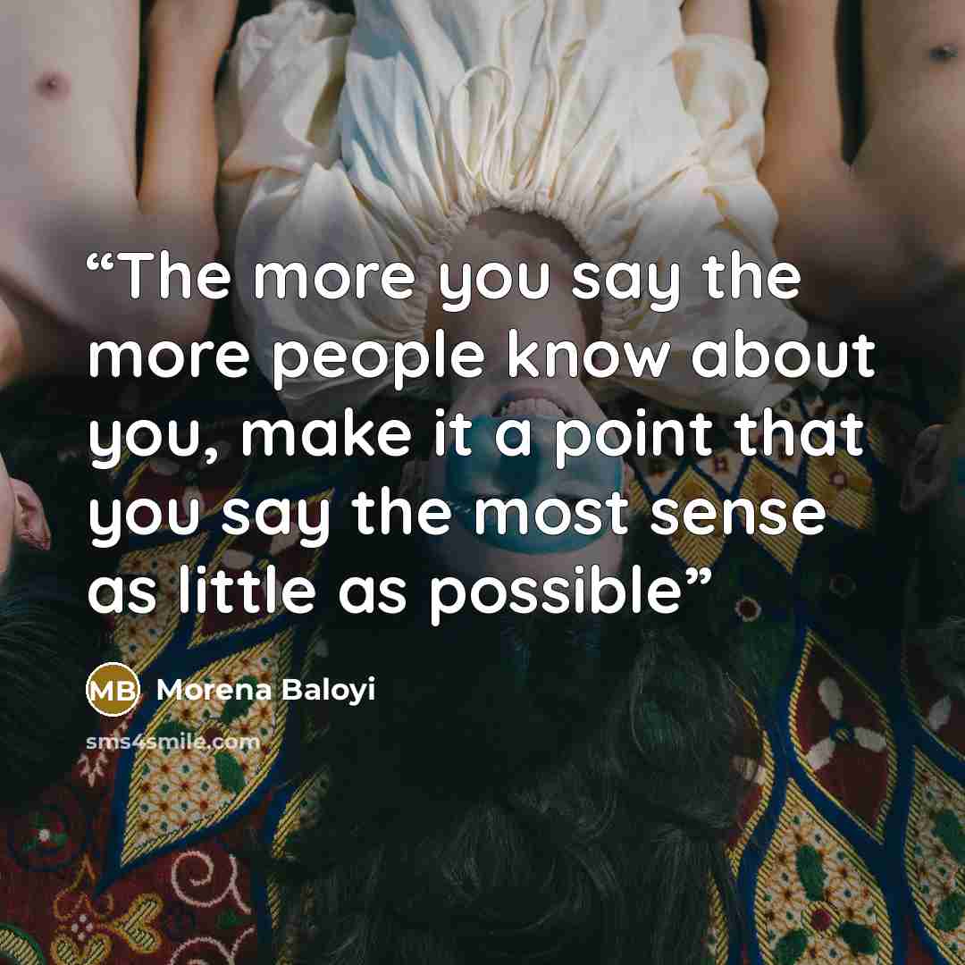 “The more you say the more people know about you, make it a point that you say the most sense as little as possible” quote by Morena Baloyi