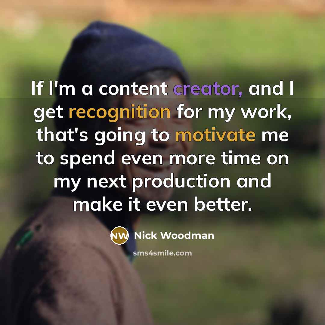 “If I'm a content creator, and I get recognition for my work, that's going to motivate me to spend even more time on my next production and make it even better.” quote by Nick Woodman