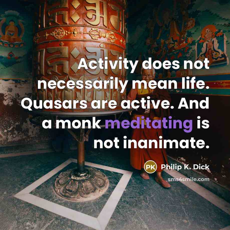 “Activity does not necessarily mean life. Quasars are active. And a monk meditating is not inanimate.” quote by Philip K. Dick