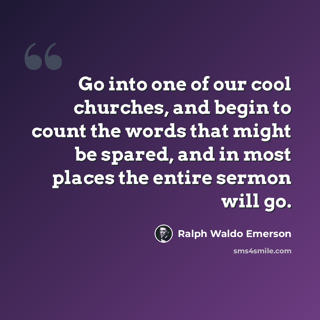 “Go into one of our cool churches, and begin to count the words that might be spared, and in most places the entire sermon will go.” quote by Ralph Waldo Emerson
