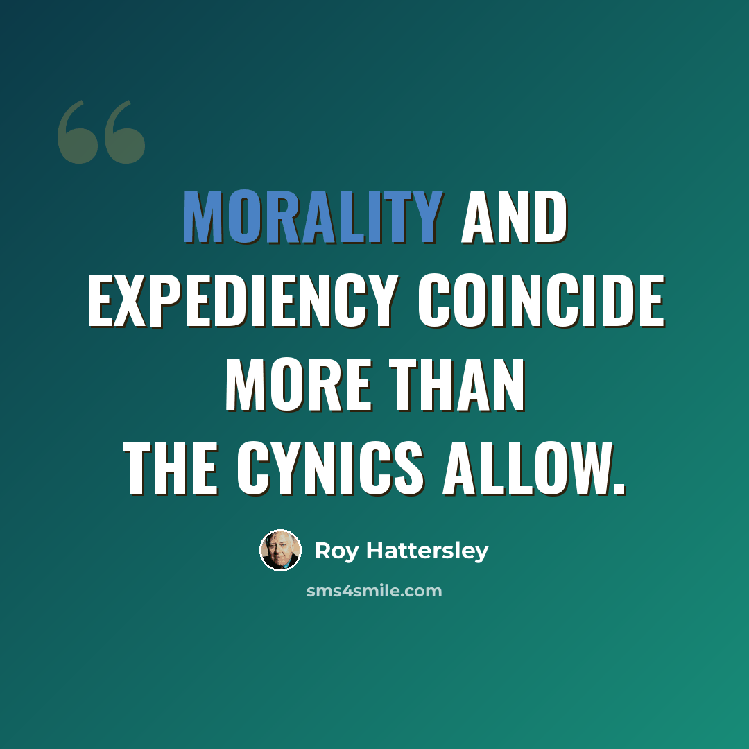 “Morality and expediency coincide more than the cynics allow.” quote by Roy Hattersley