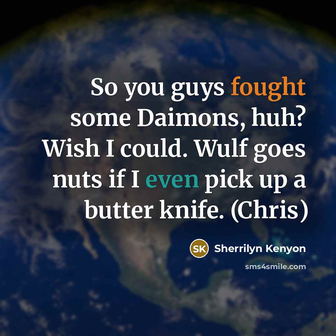 “So you guys fought some Daimons, huh? Wish I could. Wulf goes nuts if I even pick up a butter knife. (Chris)” quote by Sherrilyn Kenyon