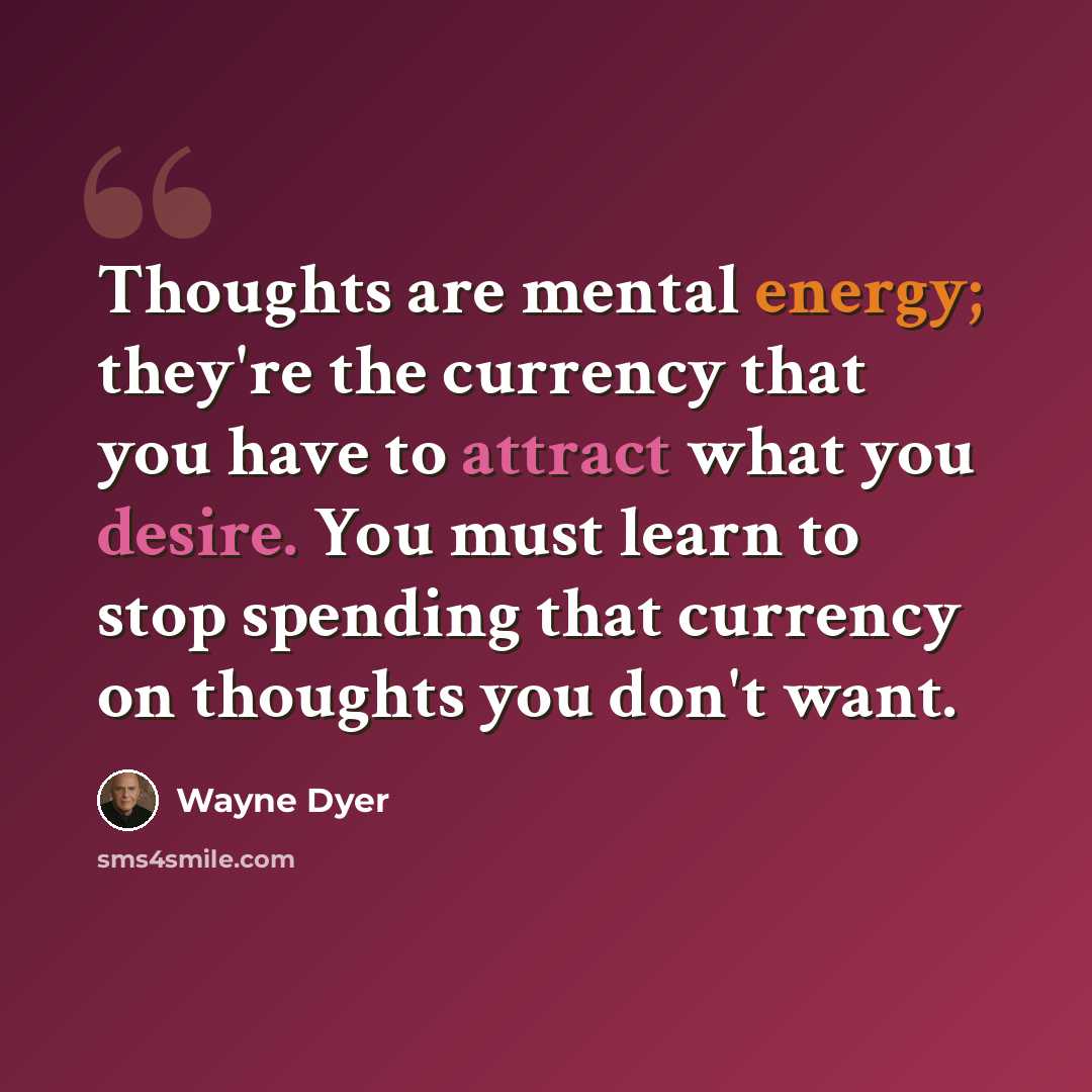 “Thoughts are mental energy; they're the currency that you have to attract what you desire. You must learn to stop spending that currency on thoughts you don't want.” quote by Wayne Dyer