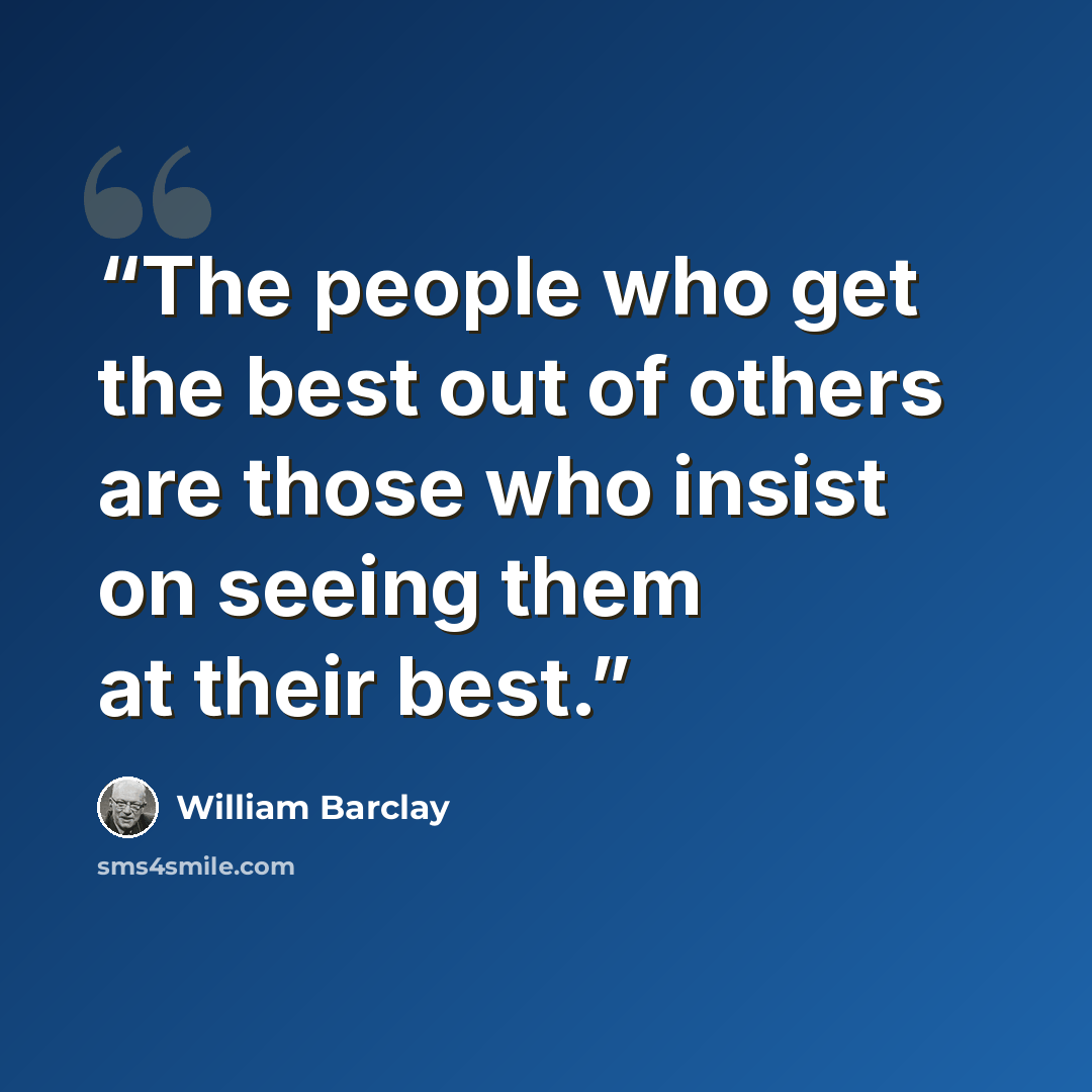 “The people who get the best out of others are those who insist on seeing them at their best.” quote by William Barclay