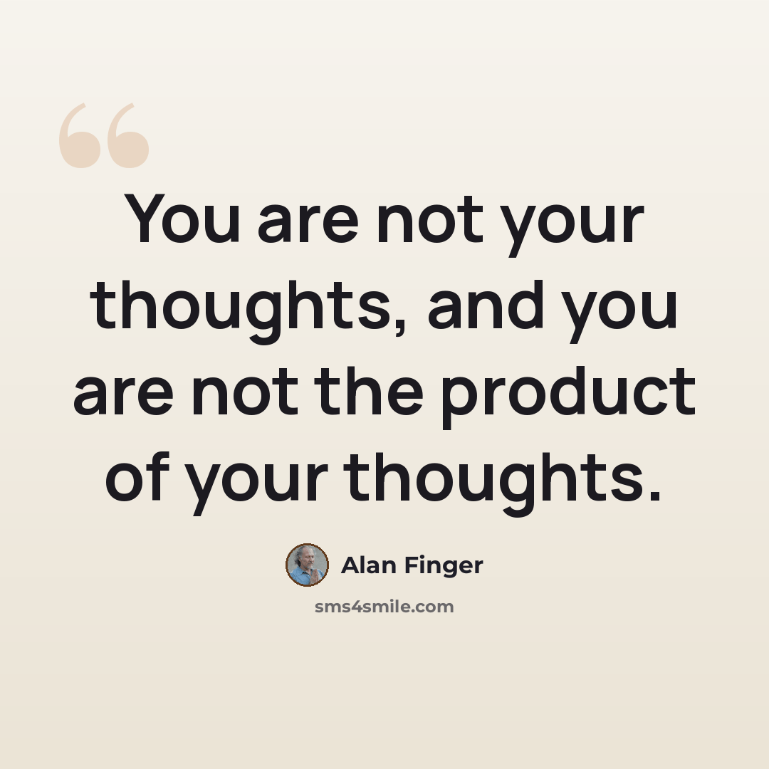 “You are not your thoughts, and you are not the product of your thoughts.” quote by Alan Finger