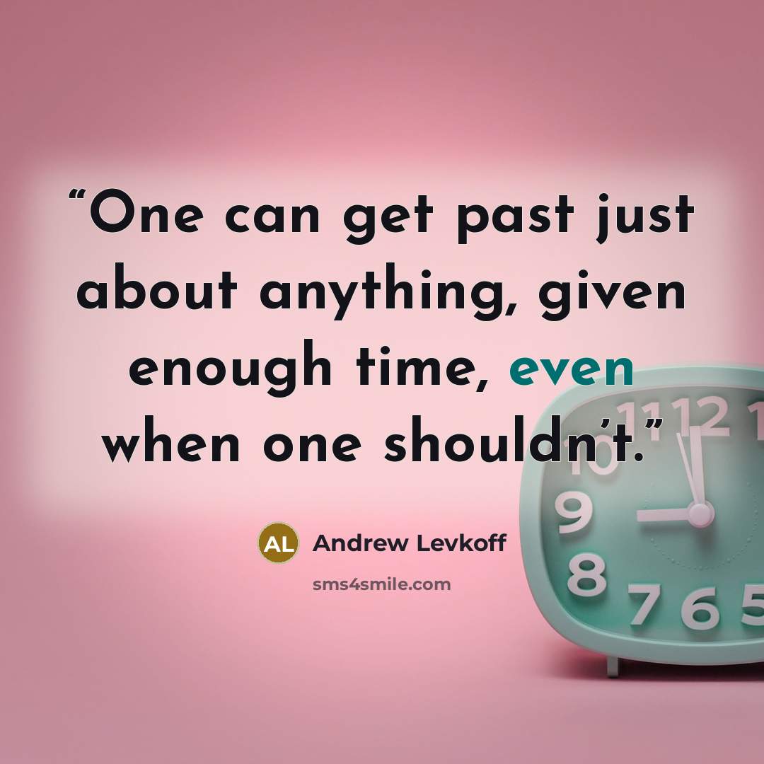 “One can get past just about anything, given enough time, even when one shouldn’t.” quote by Andrew Levkoff