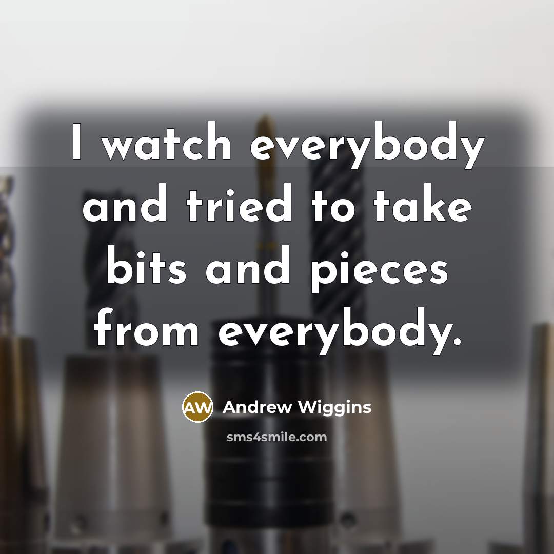 “I watch everybody and tried to take bits and pieces from everybody.” quote by Andrew Wiggins