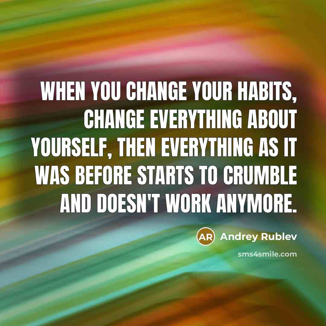 “When you change your habits, change everything about yourself, then everything as it was before starts to crumble and doesn't work anymore.” quote by Andrey Rublev