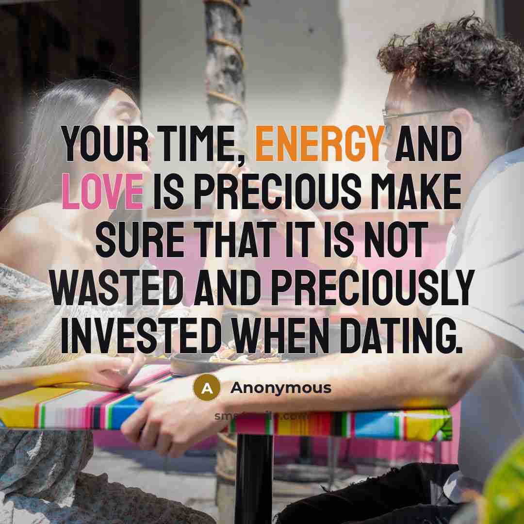 “Your time, energy and love is precious make sure that it is not wasted and preciously invested when dating.” quote by Anonymous