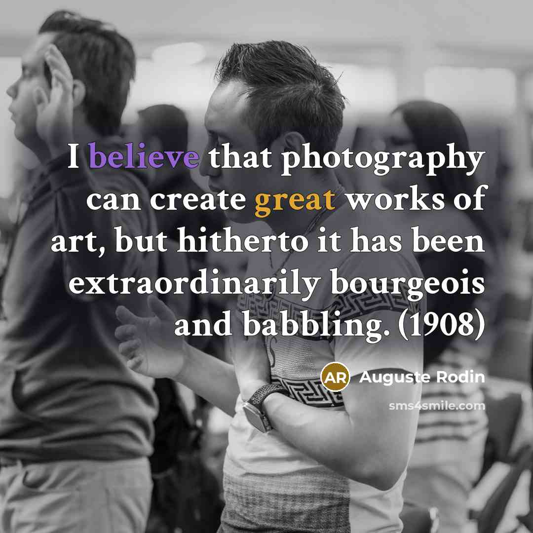 “I believe that photography can create great works of art, but hitherto it has been extraordinarily bourgeois and babbling. (1908)” quote by Auguste Rodin