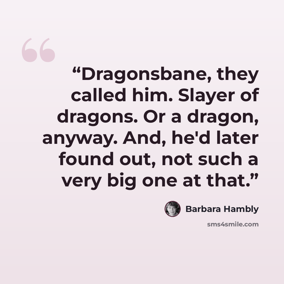 “Dragonsbane, they called him. Slayer of dragons. Or a dragon, anyway. And, he'd later found out, not such a very big one at that.” quote by Barbara Hambly
